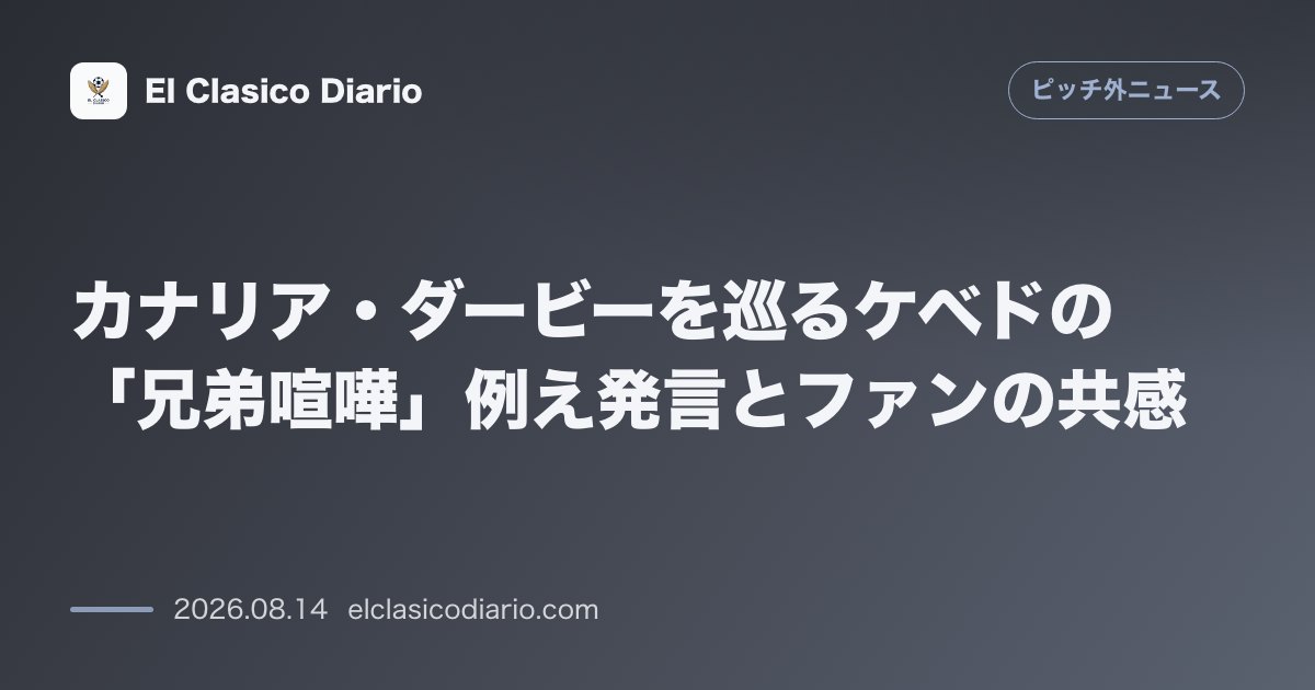 カナリア・ダービーを巡るケベドの「兄弟喧嘩」例え発言とファンの共感 | ピッチ外ニュース のサムネイル画像
