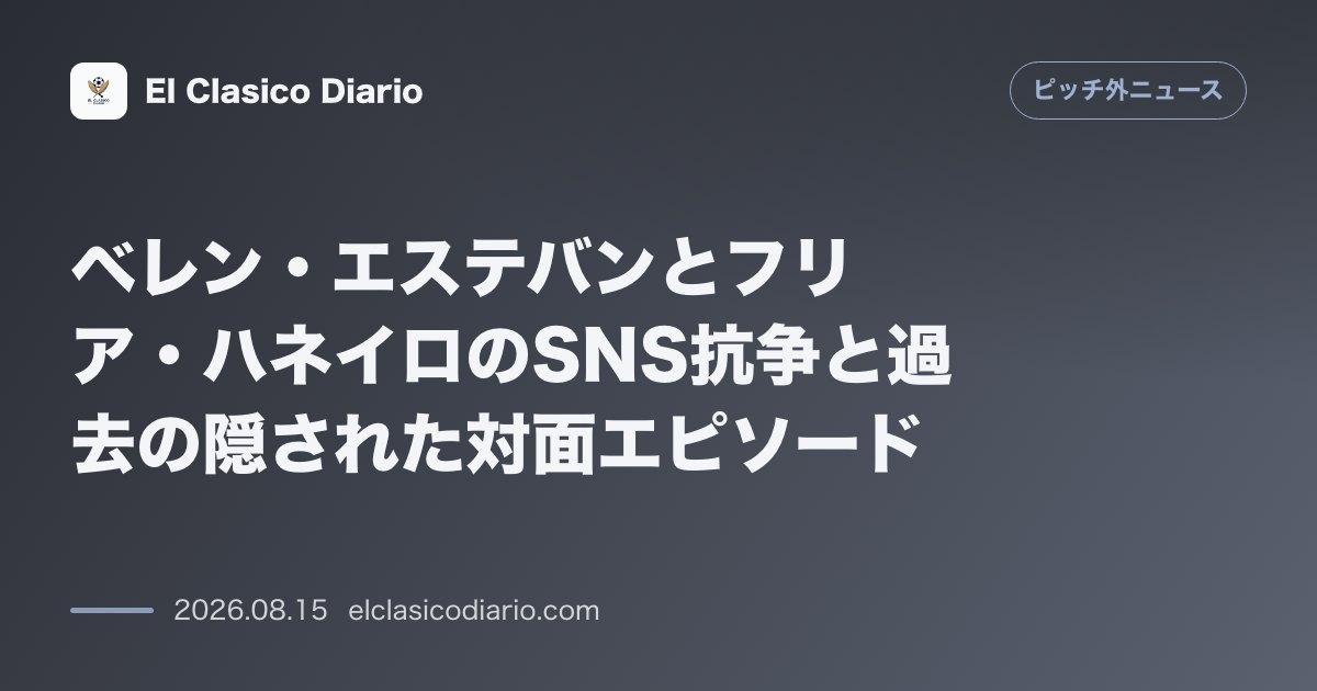 ベレン・エステバンとフリア・ハネイロのSNS抗争と過去の隠された対面エピソード | ピッチ外ニュース のサムネイル画像