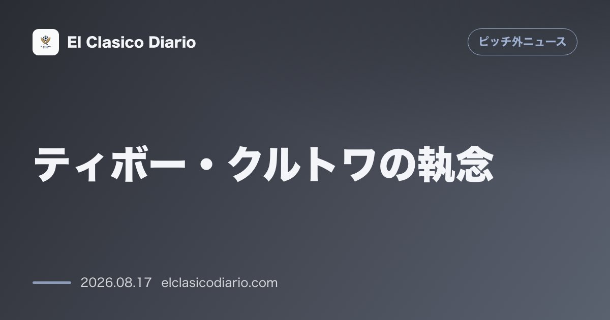 ティボー・クルトワの執念 | ピッチ外ニュース のサムネイル画像