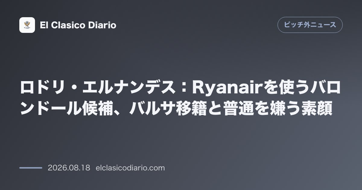 ロドリ・エルナンデス：Ryanairを使うバロンドール候補、バルサ移籍と普通を嫌う素顔 | ピッチ外ニュース のサムネイル画像