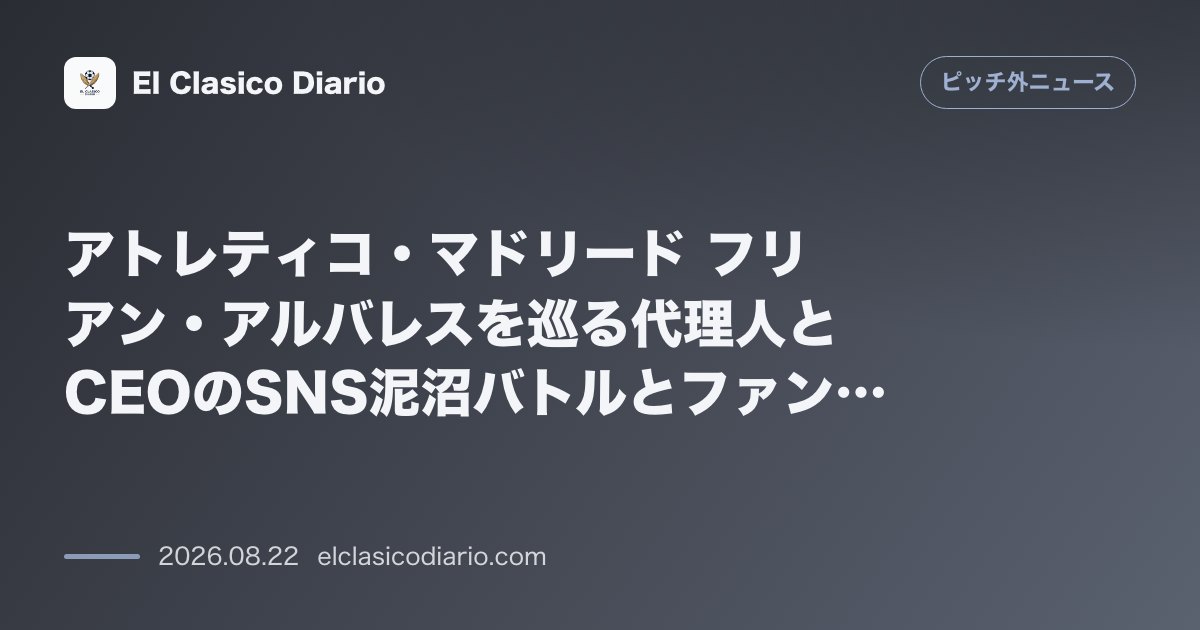 アトレティコ・マドリード フリアン・アルバレスを巡る代理人とCEOのSNS泥沼バトルとファンの過激な反発 のサムネイル画像
