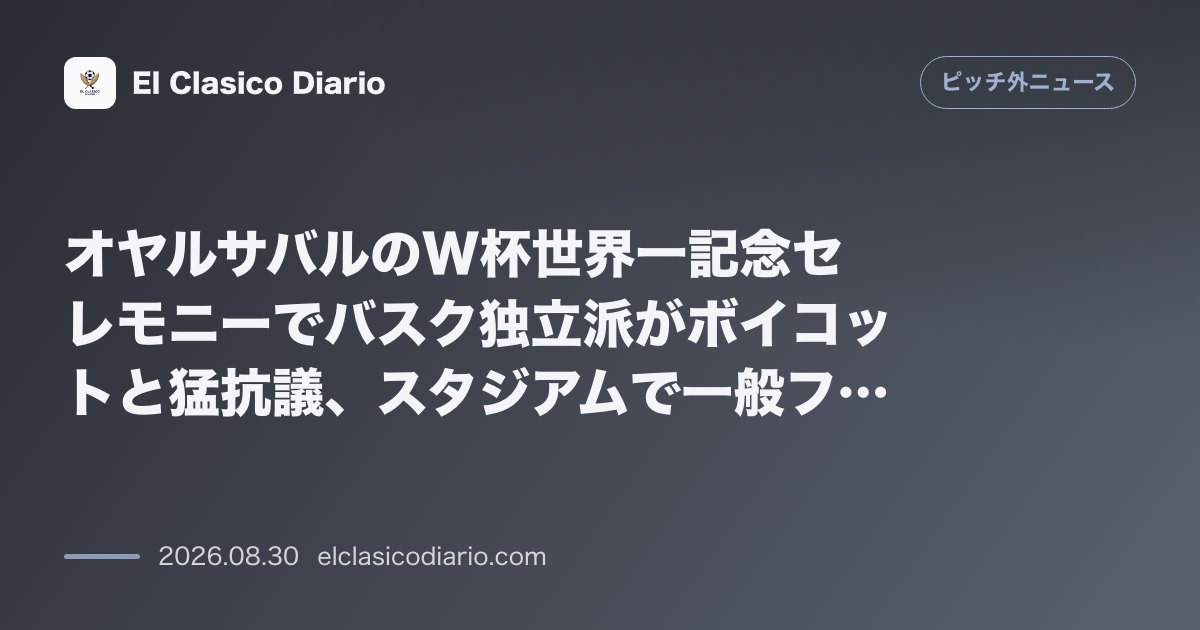 オヤルサバルのW杯世界一記念セレモニーでバスク独立派がボイコットと猛抗議、スタジアムで一般ファンと大激突 のサムネイル画像