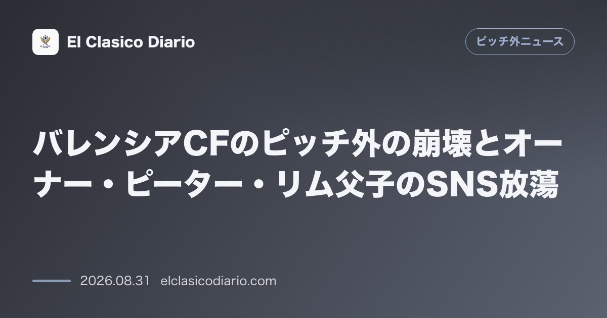バレンシアCFのピッチ外の崩壊とオーナー・ピーター・リム父子のSNS放蕩 のサムネイル画像