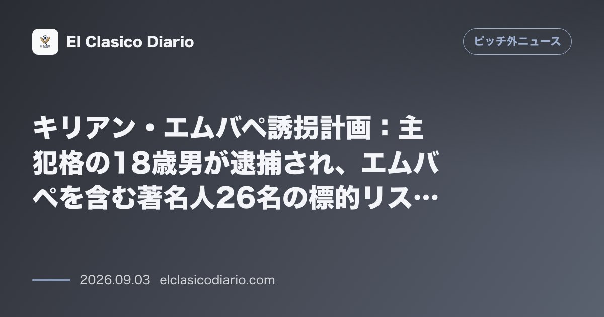 キリアン・エムバペ誘拐計画：主犯格の18歳男が逮捕され、エムバペを含む著名人26名の標的リストが発覚 のサムネイル画像