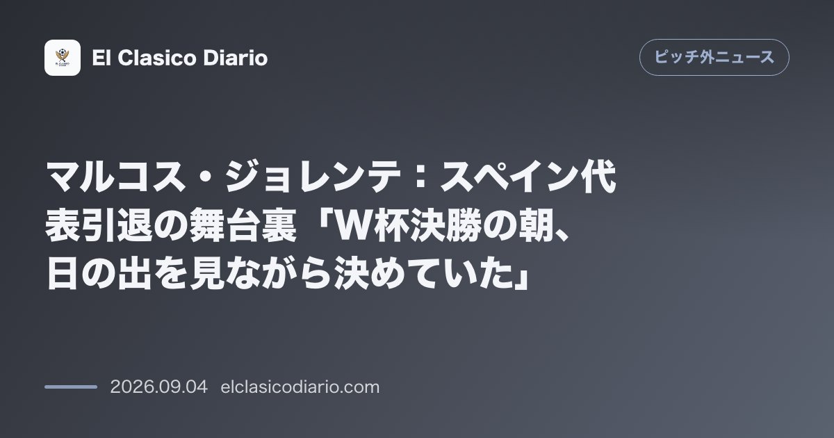 マルコス・ジョレンテ：スペイン代表引退の舞台裏「W杯決勝の朝、日の出を見ながら決めていた」 のサムネイル画像