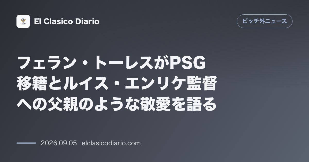 フェラン・トーレスがPSG移籍とルイス・エンリケ監督への父親のような敬愛を語る のサムネイル画像