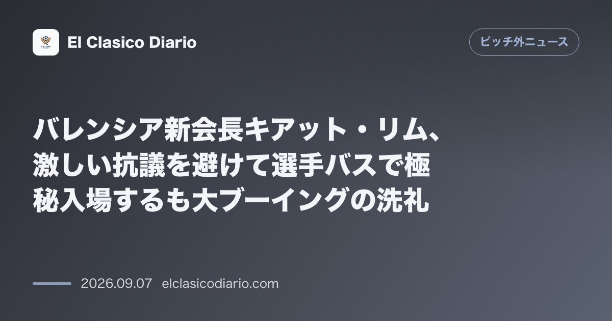 バレンシア新会長キアット・リム、激しい抗議を避けて選手バスで極秘入場するも大ブーイングの洗礼 のサムネイル画像