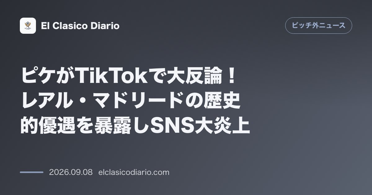 ピケがTikTokで大反論！レアル・マドリードの歴史的優遇を暴露しSNS大炎上 のサムネイル画像