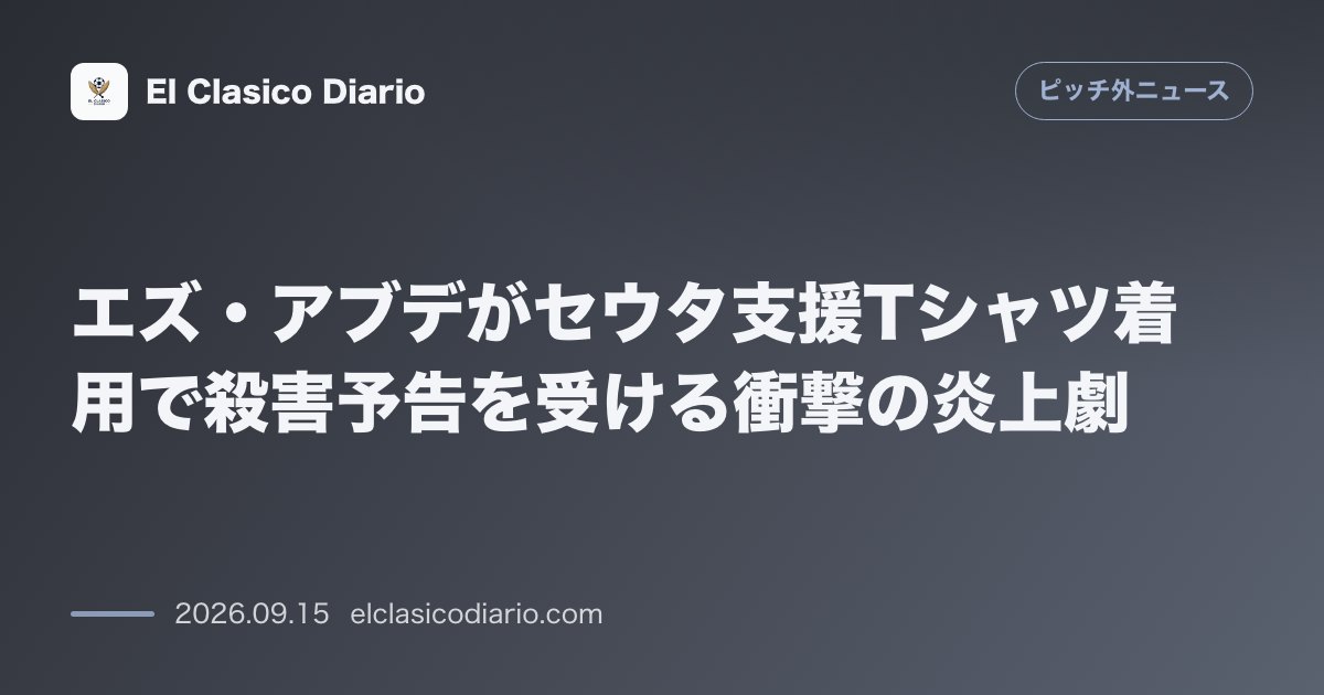 エズ・アブデがセウタ支援Tシャツ着用で殺害予告を受ける衝撃の炎上劇 ビジャレアル戦でセウタ支援Tシャツを着たアブデに母国から「売国奴」等の激しい… のサムネイル画像