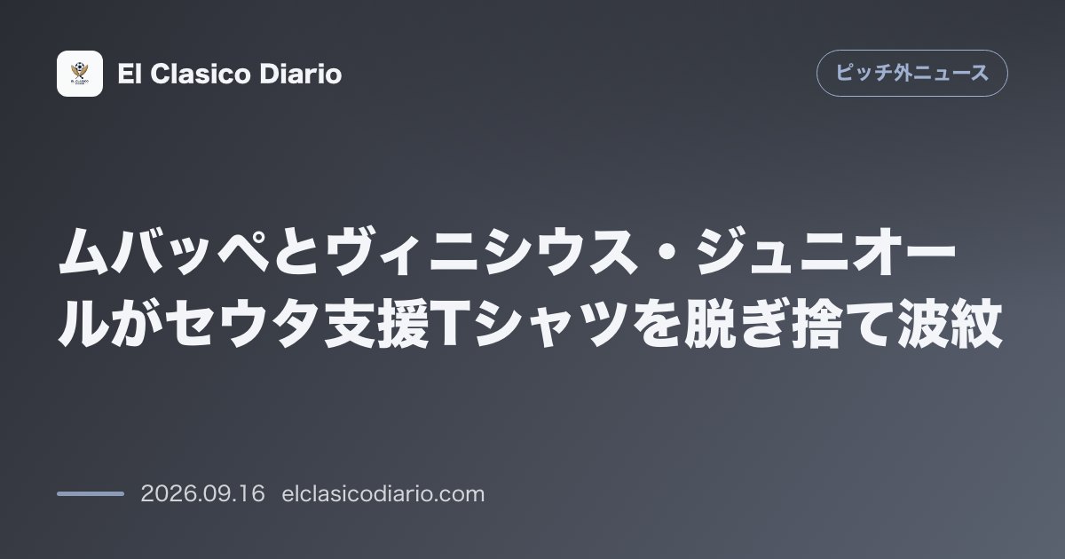 ムバッペとヴィニシウス・ジュニオールがセウタ支援Tシャツを脱ぎ捨て波紋 メッセージを隠す仕草や即座の脱衣行為に「クラブ以上の存在気取り」と批判殺… のサムネイル画像