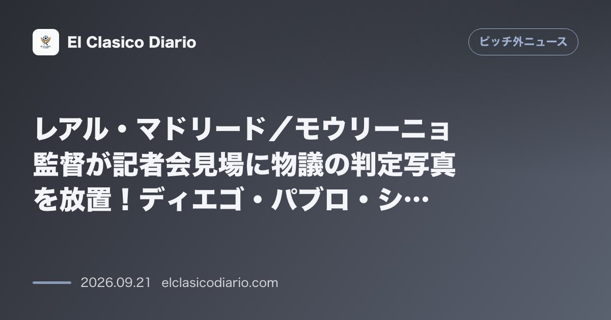 [レアル・マドリード／モウリーニョ監督が記者会見場に物議の判定写真を放置！ディエゴ・パブロ・シメオネに見せる作戦もクラブ広報が間一髪で撤去の珍事… のサムネイル画像