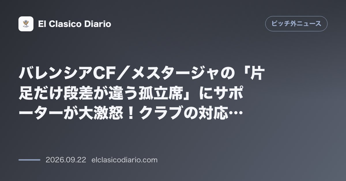 [バレンシアCF／メスタージャの「片足だけ段差が違う孤立席」にサポーターが大激怒！クラブの対応は「11月まで我慢しろ」] [メスタージャの階段と… のサムネイル画像