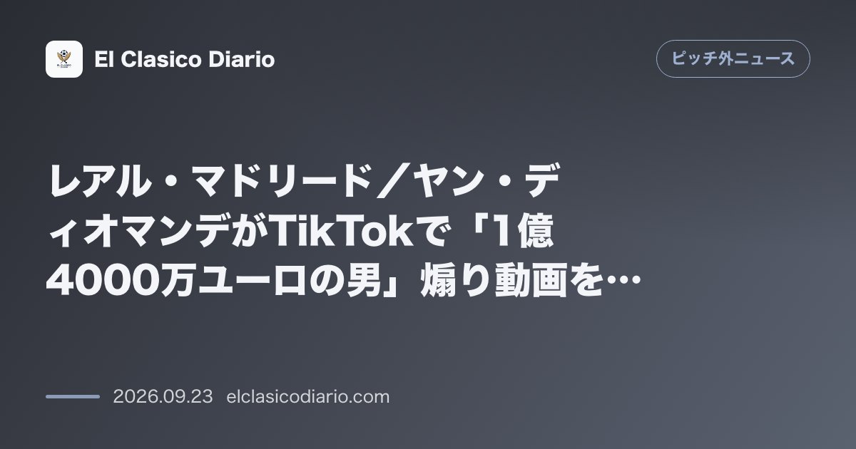 レアル・マドリード/ヤン・ディオマンデがTikTokで「1億4000万ユーロの男」煽り動画を投稿し1000万再生の大炎上! のサムネイル画像