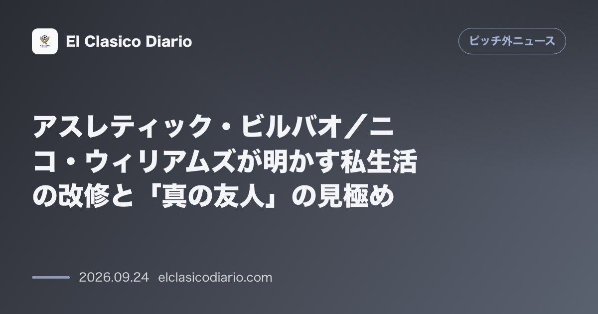 アスレティック・ビルバオ／ニコ・ウィリアムズが明かす私生活の改修と「真の友人」の見極め のサムネイル画像