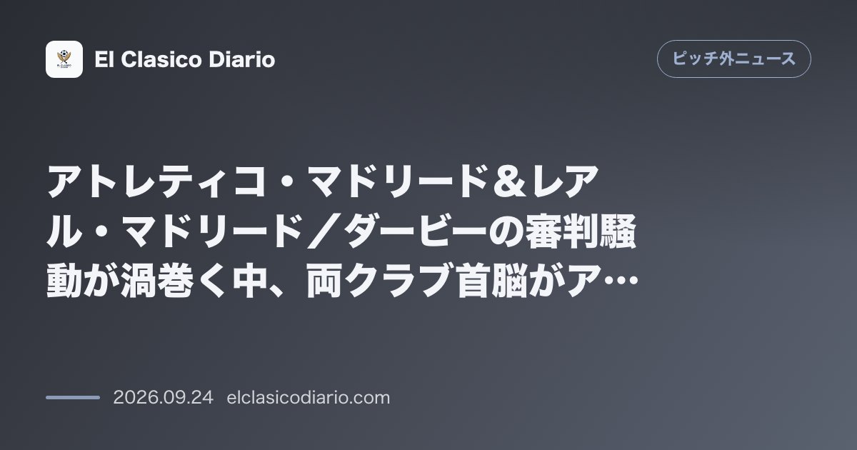 アトレティコ・マドリード＆レアル・マドリード／ダービーの審判騒動が渦巻く中、両クラブ首脳がアントニオ・ガラで再会し熱い抱擁 のサムネイル画像