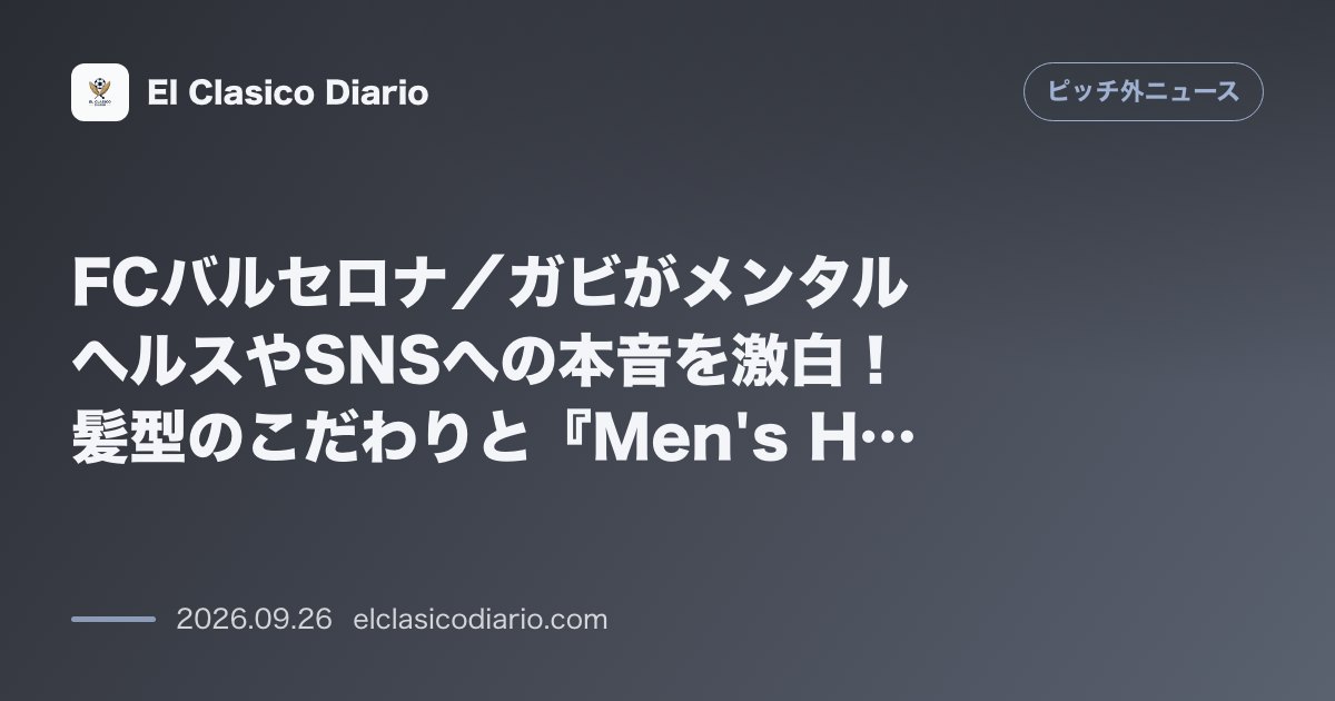 FCバルセロナ／ガビがメンタルヘルスやSNSへの本音を激白！髪型のこだわりと『Men's Health』表紙の裏話 のサムネイル画像