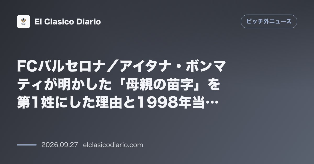 FCバルセロナ/アイタナ・ボンマティが明かした「母親の苗字」を第1姓にした理由と1998年当時の法律改正劇 のサムネイル画像