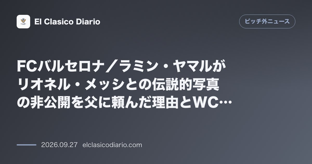 FCバルセロナ／ラミン・ヤマルがリオネル・メッシとの伝説的写真の非公開を父に頼んだ理由とWCP後の会話を告白 のサムネイル画像