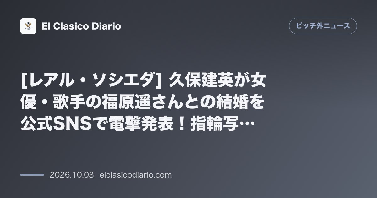 [レアル・ソシエダ] 久保建英が女優・歌手の福原遥さんとの結婚を公式SNSで電撃発表！指輪写真とともに「温かい家庭を築きたい」と報告 のサムネイル画像