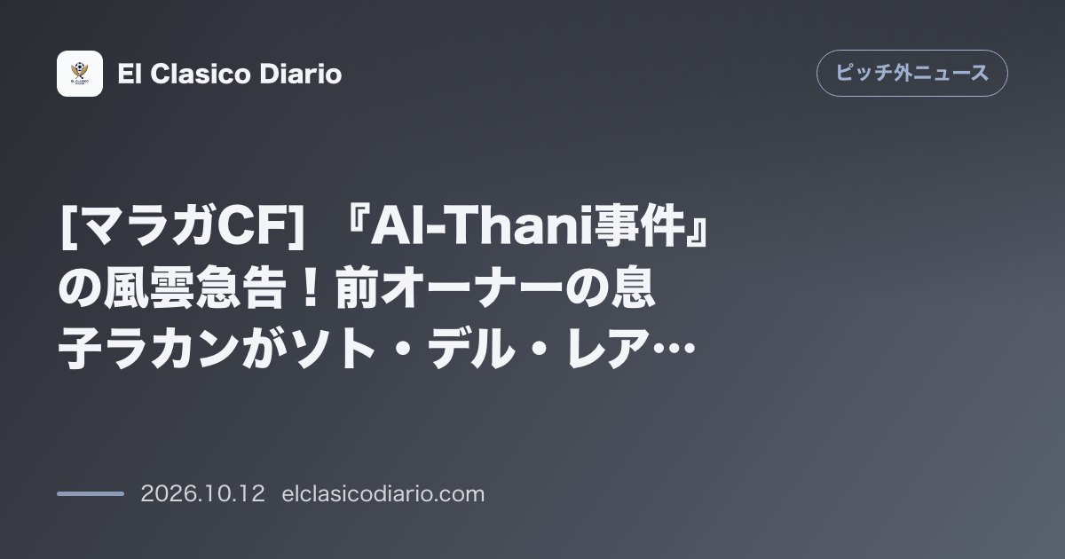 ピッチ外ニュースのニュース「[マラガCF] 『Al-Thani事件』の風雲急告！前オーナーの息子ラカンがソト・デル・レアル刑務所に収監され長年の裁判がついに開廷へ」のアイキャッチ画像