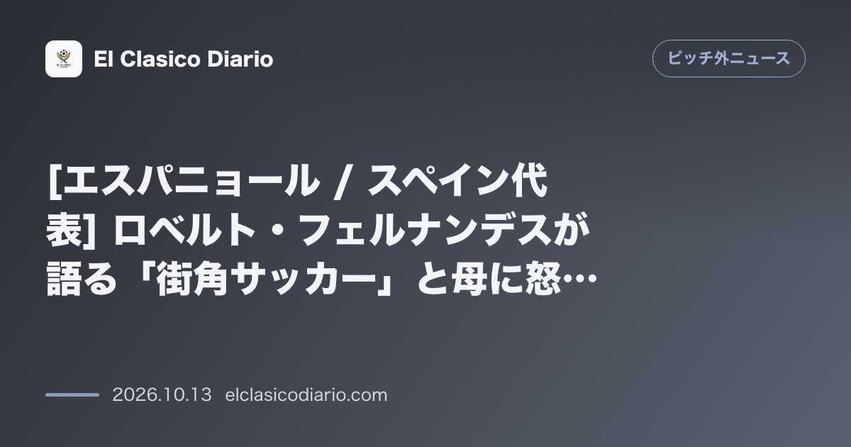 ピッチ外ニュースのニュース「[エスパニョール / スペイン代表] ロベルト・フェルナンデスが語る「街角サッカー」と母に怒られた幼少期の思い出」のアイキャッチ画像