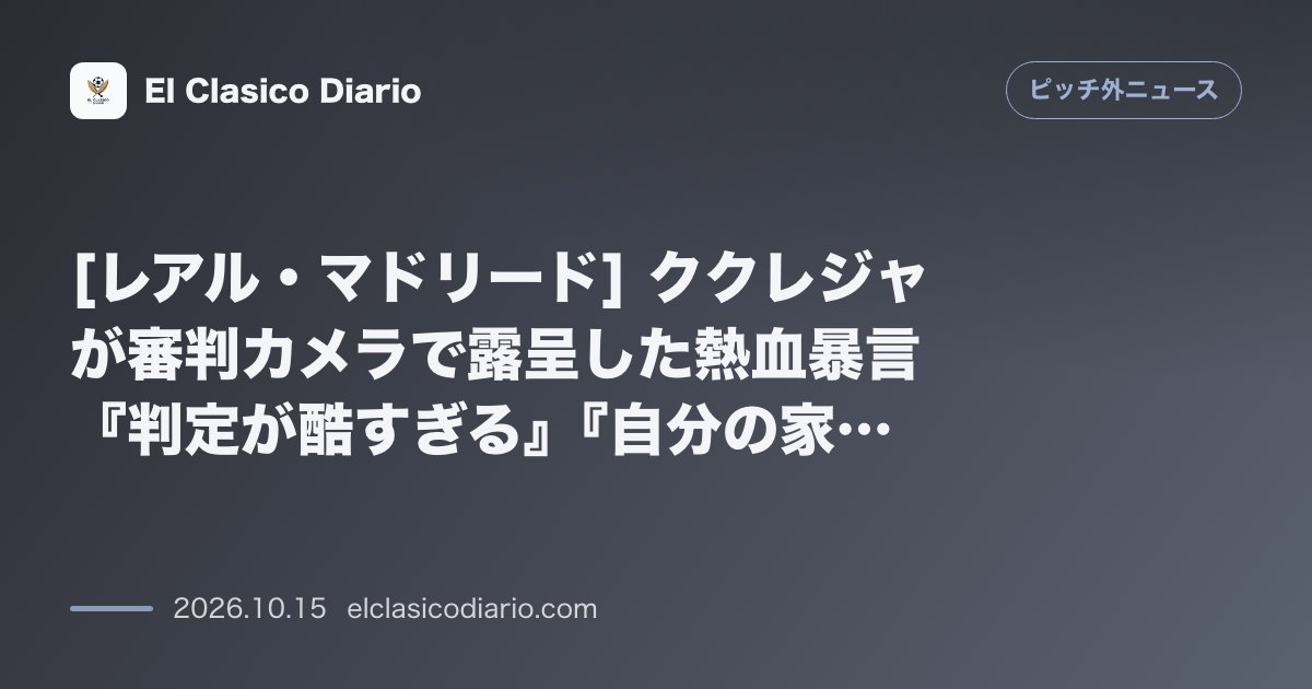 ピッチ外ニュースのニュース「[レアル・マドリード] ククレジャが審判カメラで露呈した熱血暴言『判定が酷すぎる』『自分の家に帰れ』」のアイキャッチ画像