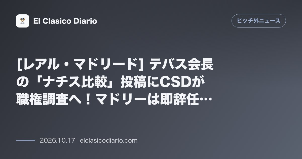ピッチ外ニュースのニュース「[レアル・マドリード] テバス会長の「ナチス比較」投稿にCSDが職権調査へ！マドリーは即辞任要求、テバス本人は「呆れた」とSNS反論」のアイキャッチ画像