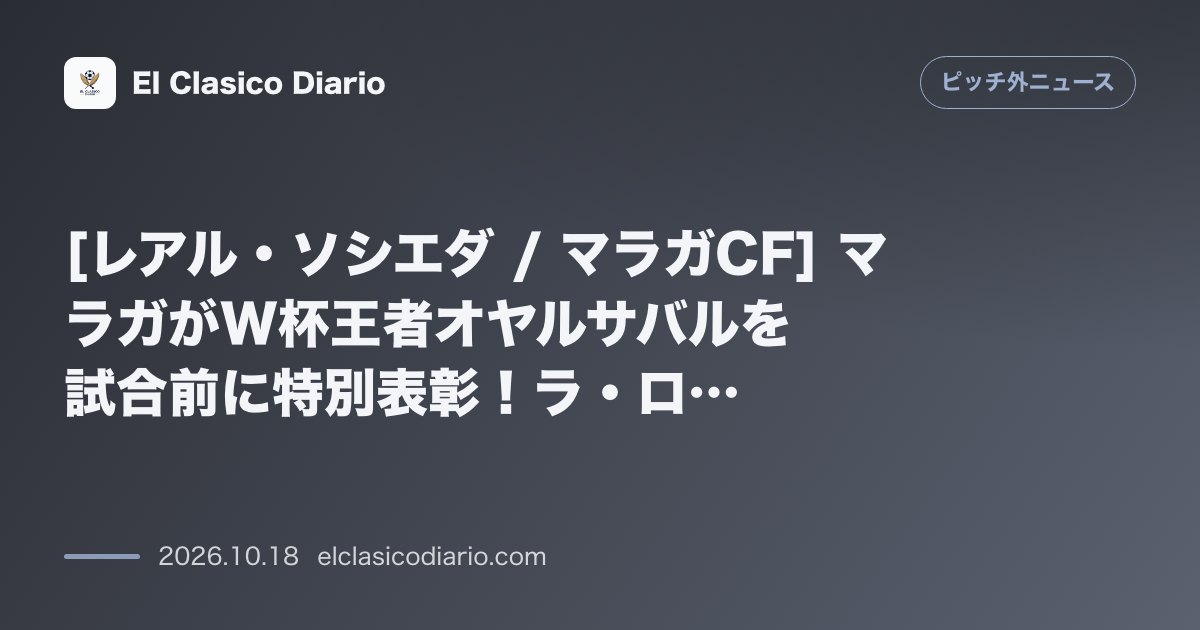 ピッチ外ニュースのニュース「[レアル・ソシエダ / マラガCF] マラガがW杯王者オヤルサバルを試合前に特別表彰！ラ・ロサレーダで広がる温かい祝福の輪」のアイキャッチ画像