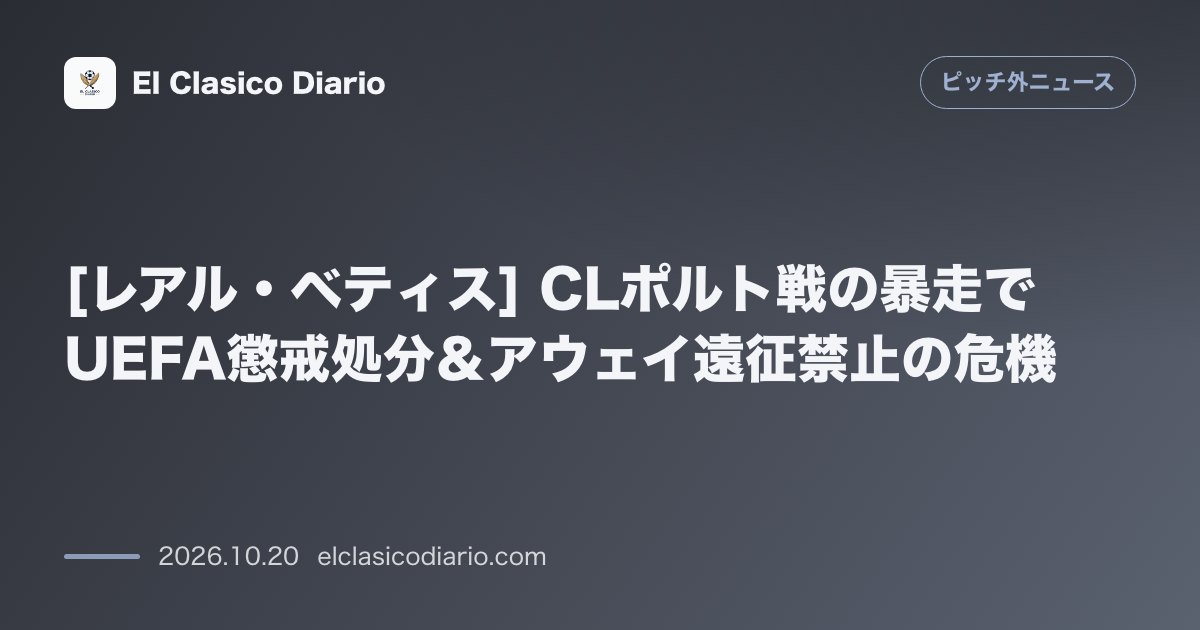 ピッチ外ニュースのニュース「[レアル・ベティス] CLポルト戦の暴走でUEFA懲戒処分＆アウェイ遠征禁止の危機」のアイキャッチ画像