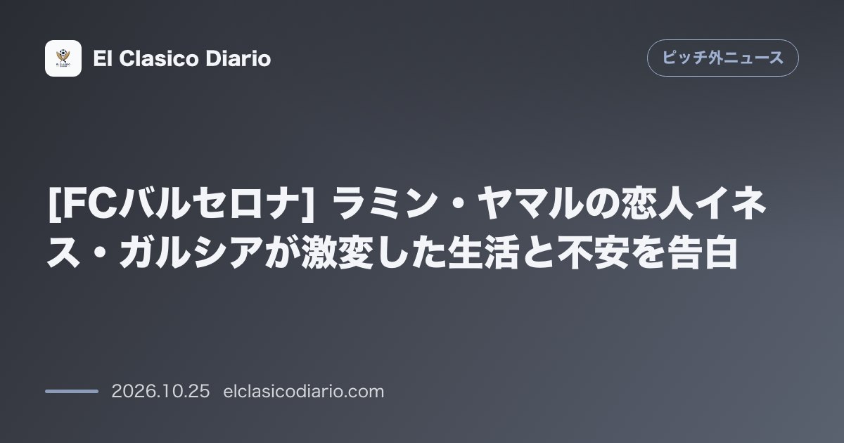 ピッチ外ニュースのニュース「[FCバルセロナ] ラミン・ヤマルの恋人イネス・ガルシアが激変した生活と不安を告白」のアイキャッチ画像
