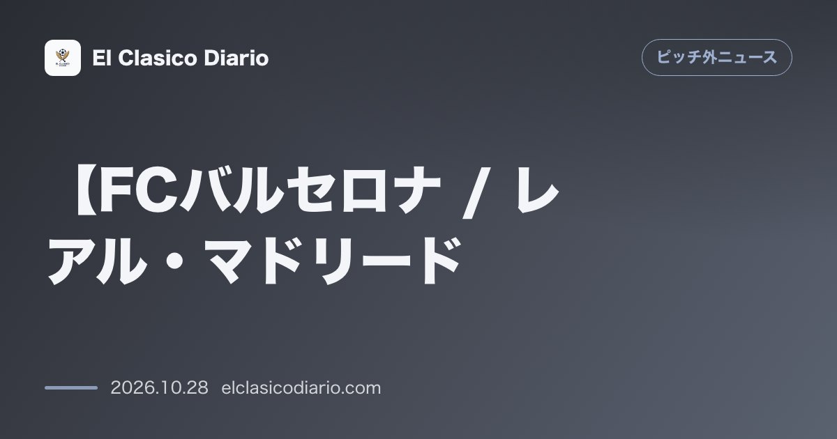 ピッチ外ニュースのニュース「【FCバルセロナ / レアル・マドリード】「2,800ユーロ払ったのにタクシーでスマホ観戦…」息子の誕生日にクラシコ観戦に訪れたレアルファンの親…」のアイキャッチ画像