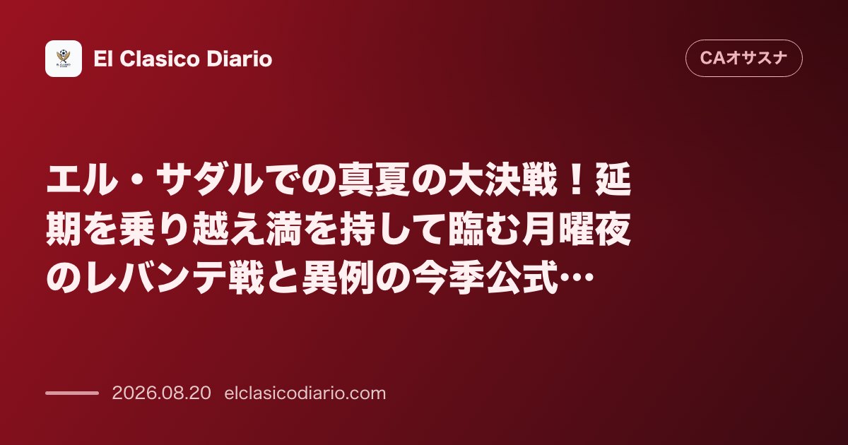 エル・サダルでの真夏の大決戦!延期を乗り越え満を持して臨む月曜夜のレバンテ戦と異例の今季公式戦デビュー のサムネイル画像