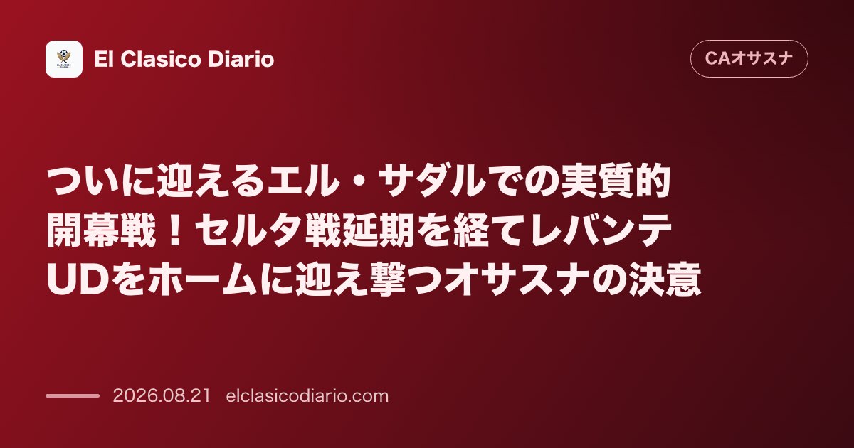 ついに迎えるエル・サダルでの実質的開幕戦!セルタ戦延期を経てレバンテUDをホームに迎え撃つオサスナの決意 のサムネイル画像