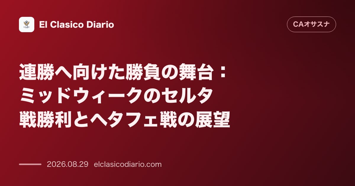 連勝へ向けた勝負の舞台 ミッドウィークのセルタ戦勝利とヘタフェ戦の展望 のサムネイル画像