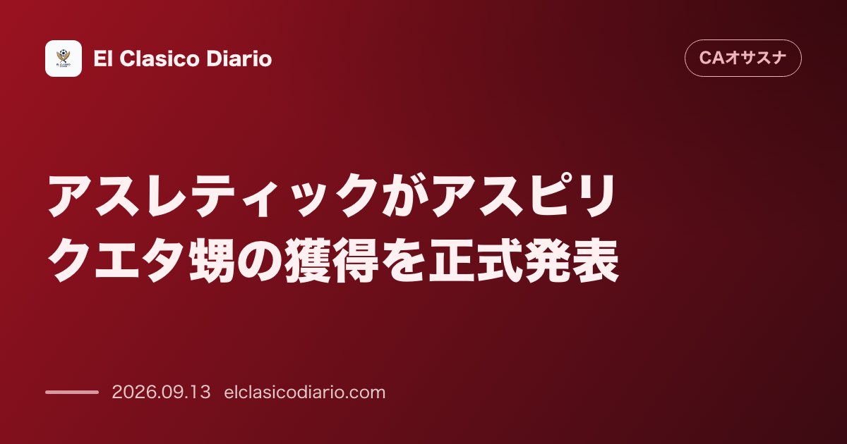 アスレティックがアスピリクエタ甥の獲得を正式発表 RFEFの管轄委員会が移籍を認めアスレティック公式HPに選手登録もオサスナは法的闘争へ のサムネイル画像