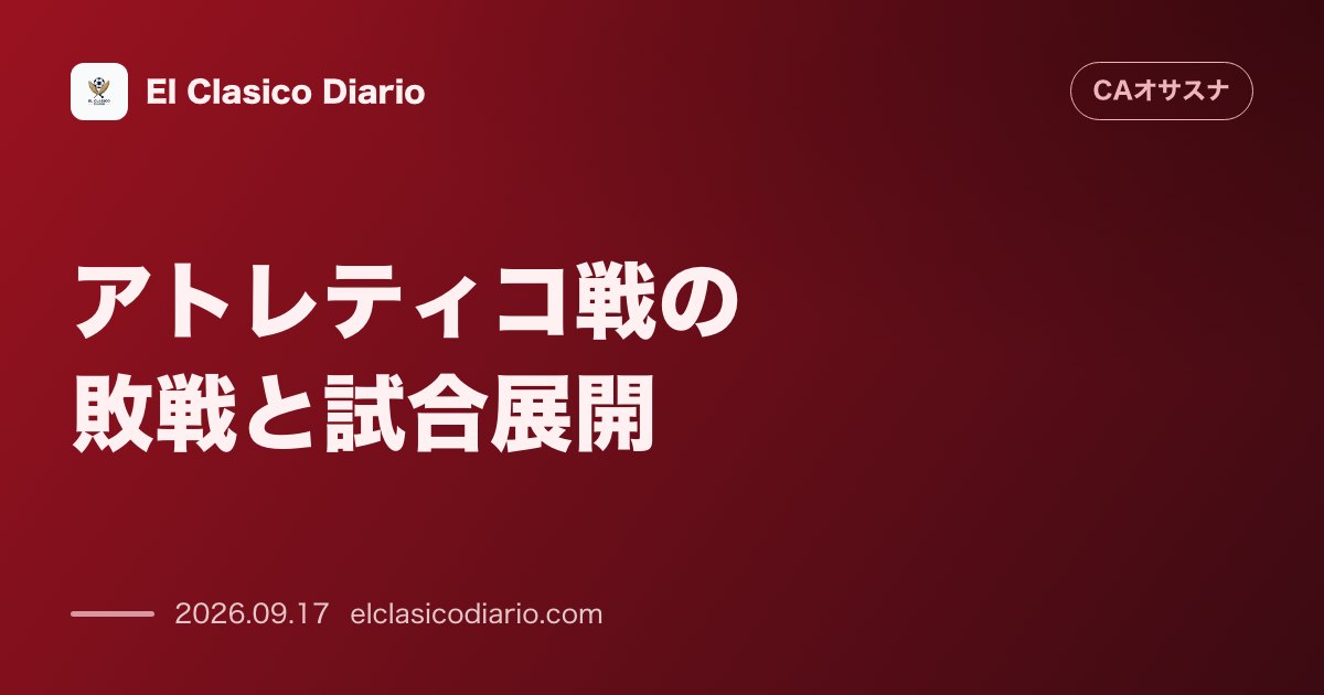 アトレティコ戦の敗戦と試合展開 敵地で4-0の大敗を喫し3連敗も若手の抜擢やA・フェルナンデスが奮闘 のサムネイル画像