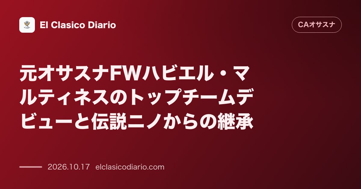 オサスナのニュース「元オサスナFWハビエル・マルティネスのトップチームデビューと伝説ニノからの継承 18歳でトップデビューを果たした若き日の歩みと名FWニノとの思い…」のアイキャッチ画像