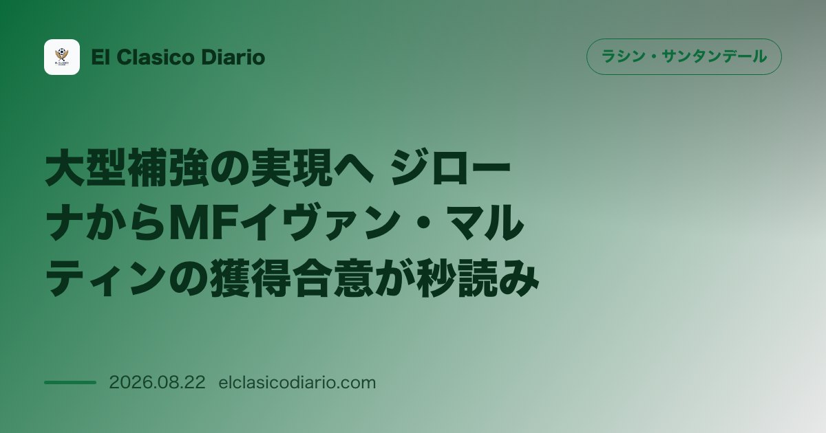大型補強の実現へ ジローナからMFイヴァン・マルティンの獲得合意が秒読み のサムネイル画像