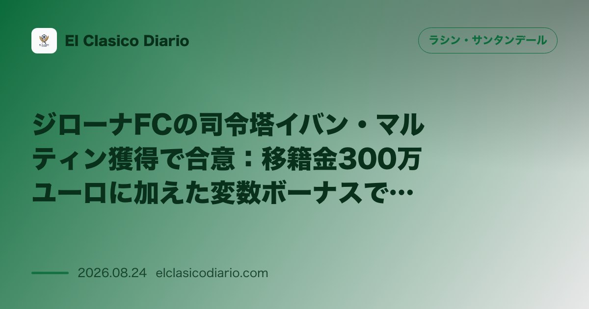 ジローナFCの司令塔イバン・マルティン獲得で合意：移籍金300万ユーロに加えた変数ボーナスでの電撃加入と旧知のスポーツディレクターとの強固な信頼… のサムネイル画像
