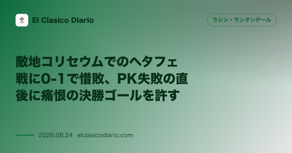 敵地コリセウムでのヘタフェ戦に0-1で惜敗、PK失敗の直後に痛恨の決勝ゴールを許す のサムネイル画像