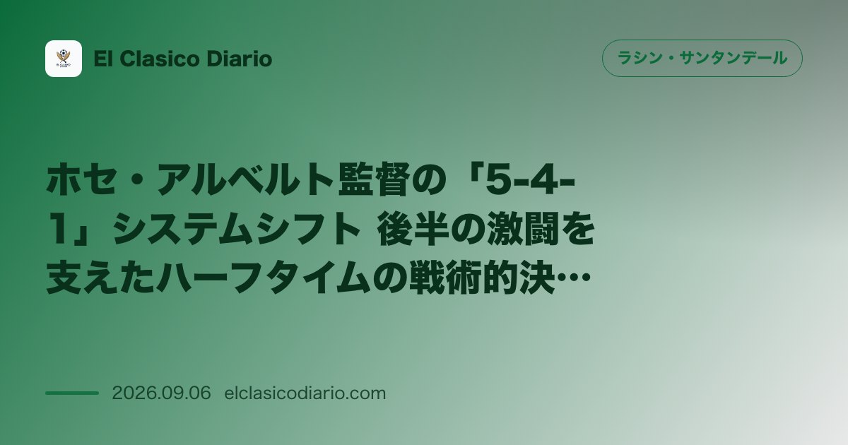 ホセ・アルベルト監督の「5-4-1」システムシフト 後半の激闘を支えたハーフタイムの戦術的決断 のサムネイル画像