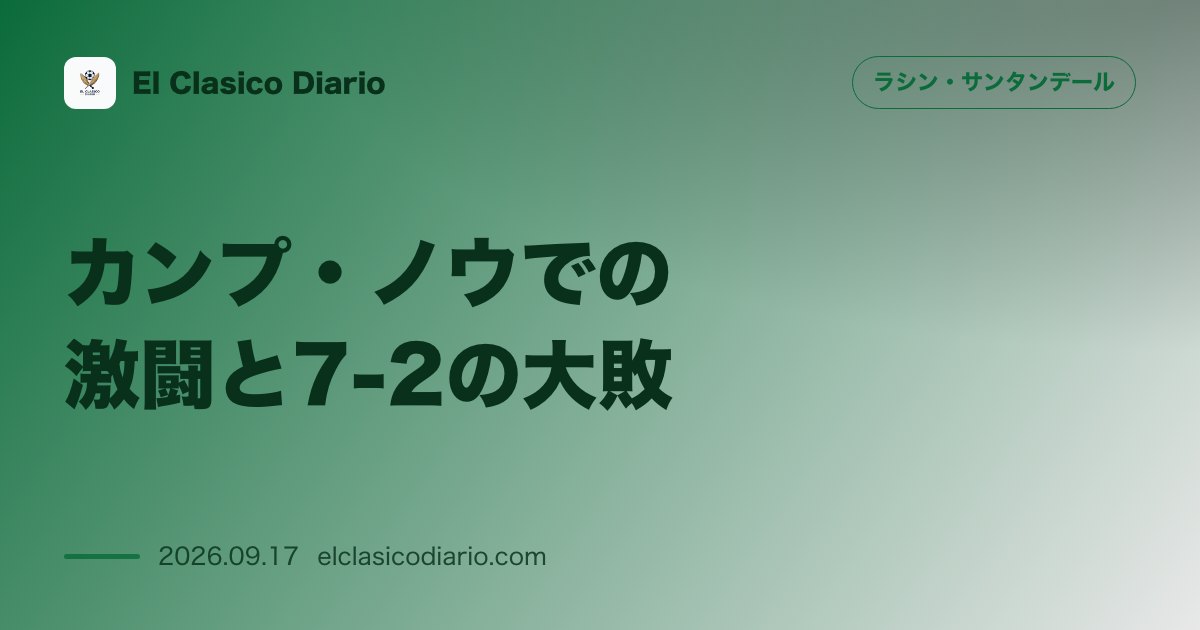 カンプ・ノウでの激闘と7-2の大敗 アウェイの地で首位バルセロナの怒涛の攻撃に屈し大敗を喫するも勇敢な姿勢を堅持 のサムネイル画像