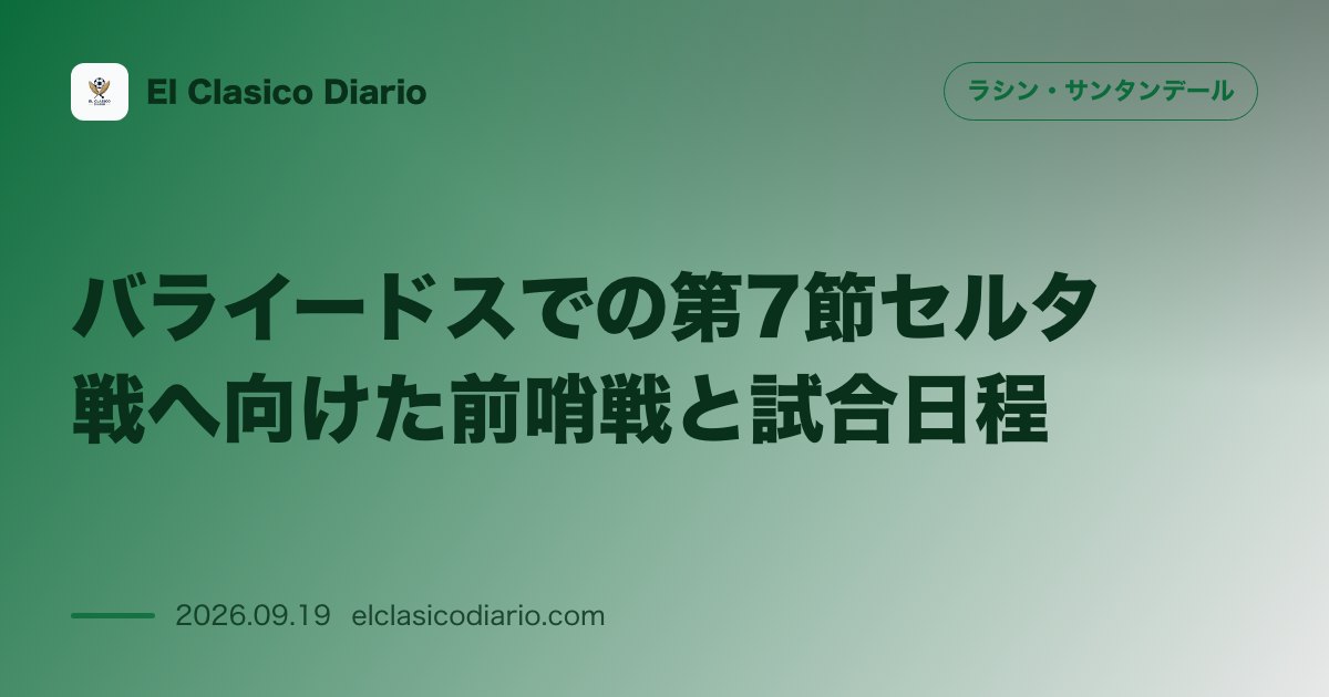 バライードスでの第7節セルタ戦へ向けた前哨戦と試合日程 敵地アバンカ・バライードスで9月19日土曜日18:30より開催されるラ・リーガ第7節セル… のサムネイル画像