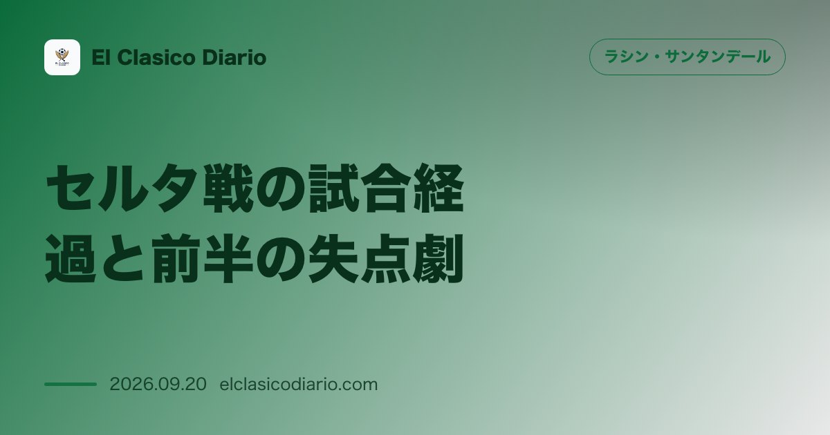 セルタ戦の試合経過と前半の失点劇 敵地バライードスで5-0の大惨敗を喫しVAR判定によるPK献上と追加点で前半から追い込まれた試練 のサムネイル画像