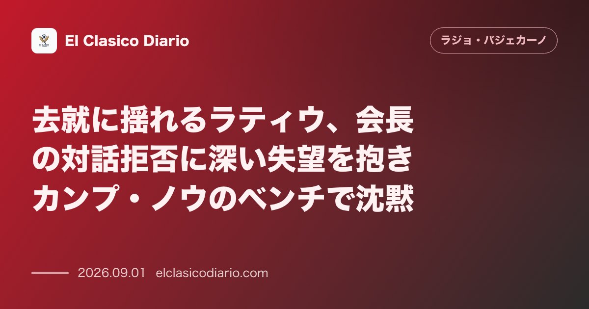 去就に揺れるラティウ、会長の対話拒否に深い失望を抱きカンプ・ノウのベンチで沈黙 のサムネイル画像