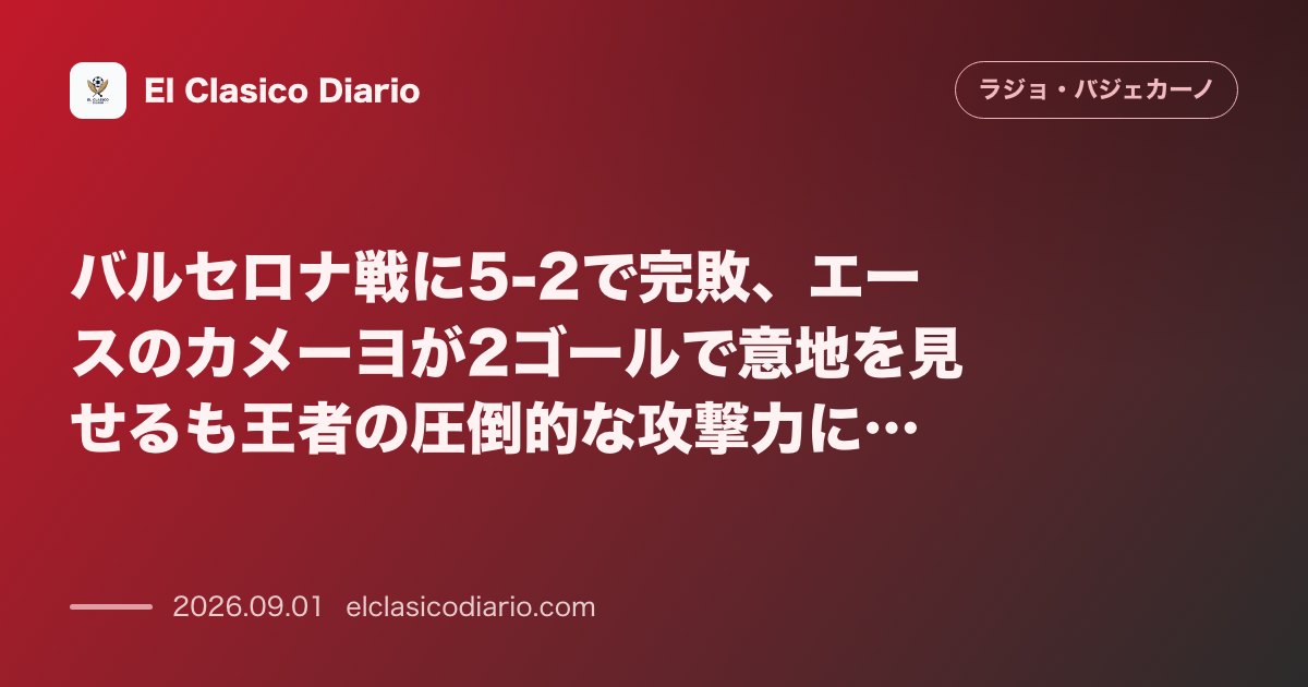 バルセロナ戦に5-2で完敗、エースのカメーヨが2ゴールで意地を見せるも王者の圧倒的な攻撃力に屈する のサムネイル画像
