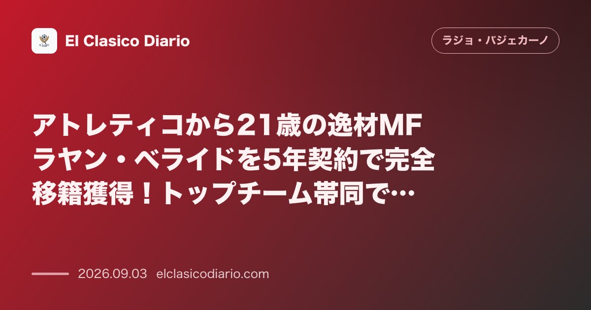 アトレティコから21歳の逸材MFラヤン・ベライドを5年契約で完全移籍獲得！トップチーム帯同で攻撃の核へ のサムネイル画像