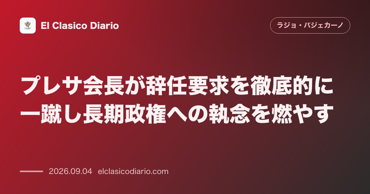 プレサ会長が辞任要求を徹底的に一蹴し長期政権への執念を燃やす のサムネイル画像