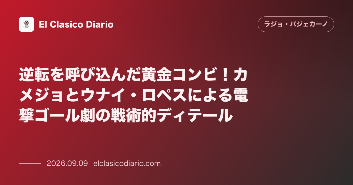 逆転を呼び込んだ黄金コンビ!カメジョとウナイ・ロペスによる電撃ゴール劇の戦術的ディテール のサムネイル画像