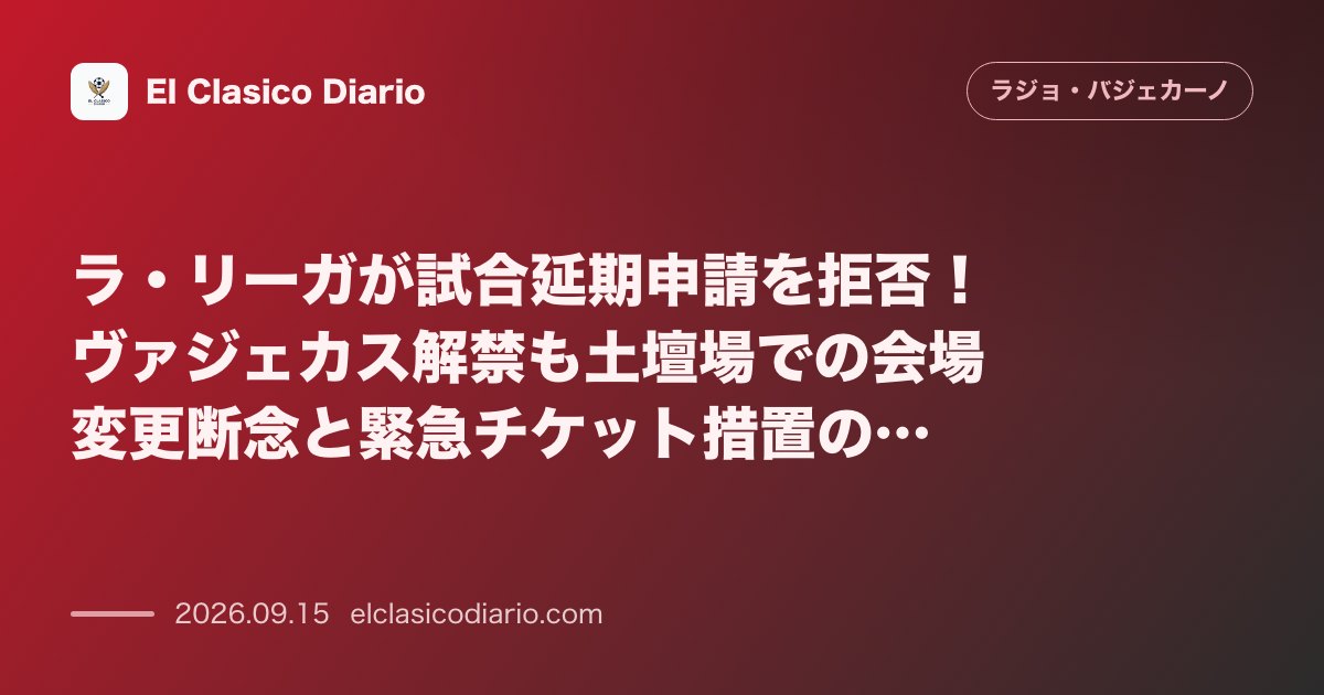 ラ・リーガが試合延期申請を拒否！ヴァジェカス解禁も土壇場での会場変更断念と緊急チケット措置の全貌 のサムネイル画像